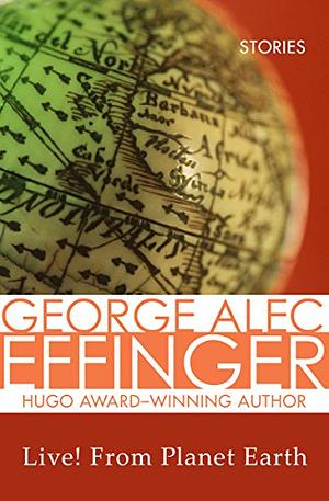 Live! From Planet Earth: Stories by George Alec Effinger