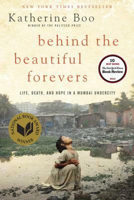 Behind the Beautiful Forevers: Life, Death, and Hope in a Mumbai Undercity by Katherine Boo