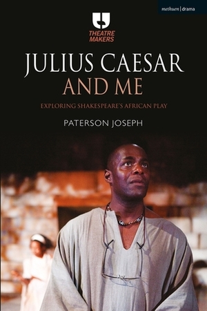 Julius Caesar and Me: Exploring Shakespeare's African Play by Paterson Joseph