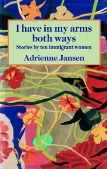 I Have in My Arms Both Ways: Stories by Ten Immigrant Women by Adrienne Jansen