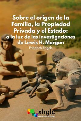 Sobre el origen de la familia, la propiedad privada y el Estado: A la luz de las investigaciones de Lewis H. Morgan by Friedrich Engels