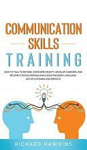 Communication Skills Training: How to Talk to Anyone, Overcome Anxiety, Develop Charisma, and Become a People Person While Boosting Body Language, Active Listening and Empathy by Richard Hawkins