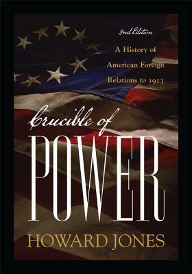Crucible of Power: A History of American Foreign Relations to 1913 by Howard Jones