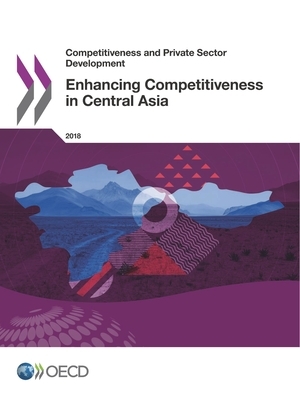 Competitiveness and Private Sector Development Enhancing Competitiveness in Central Asia by Oecd