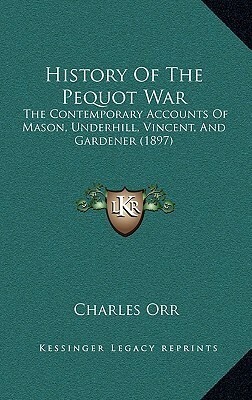 History Of The Pequot War: The Contemporary Accounts Of Mason, Underhill, Vincent, And Gardener (1897) by Charles Ebert Orr