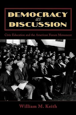 Democracy as Discussion: Civic Education and the American Forum Movement by William M. Keith
