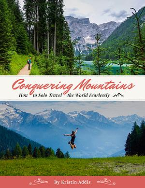 Conquering Mountains: How To Solo Travel The World Fearlessly by Kristin Addis