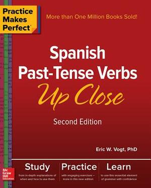 Practice Makes Perfect: Spanish Past-Tense Verbs Up Close, Second Edition by Eric W. Vogt