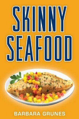 Skinny Seafood: Over 100 delectable low-fat recipes for preparing nature's underwater bounty by Barbara Grunes