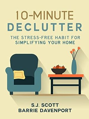 10-Minute Declutter: The Stress-Free Habit for Simplifying Your Home by Barrie Davenport, S.J. Scott