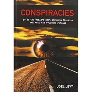 Conspiracies - 50 of the world's most infamous theories and what the evidence reveals by Joel Levy