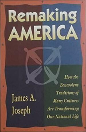 Remaking America: How the Benevolent Traditions of Many Cultures Are Transforming Our National Life by James A. Joseph