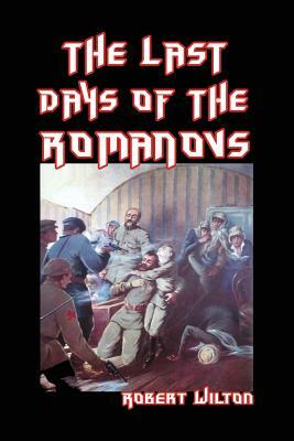 The Last Days of the Romanovs by Robert Archibald Wilton