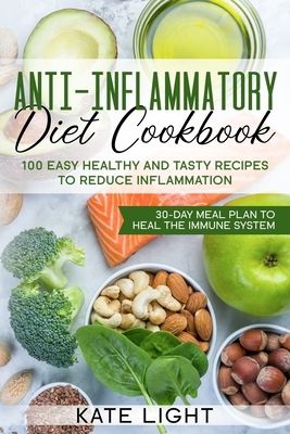 Anti-Inflammatory Diet Cookbook: 100 Easy, Healthy and Tasty Recipes to Reduce Inflammation, 30 day Meal Plan to Heal the Immune System by Kate Light