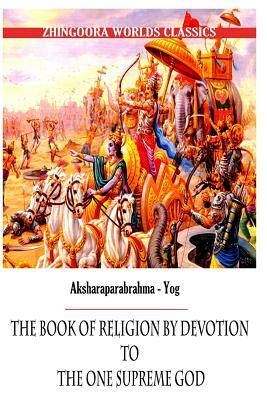 Aksharaparabrahma - Yog The Book of Religion by Devotion to the One Supreme God by Edwin Arnold