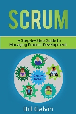 Scrum: A Step-by-Step Guide to Managing Product Development by Bill Galvin