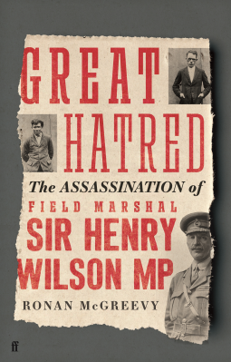 Great Hatred: The Assassination of Field Marshal Sir Henry Wilson MP by Ronan McGreevy