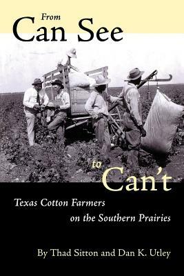 From Can See to Can't: Texas Cotton Farmers on the Southern Prairies by Thad Sitton