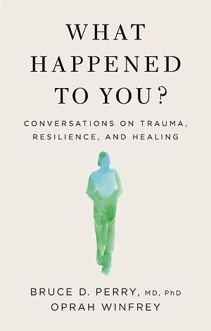 What Happened to You?: Conversations on Trauma, Resilience, and Healing by Bruce D. Perry, Oprah Winfrey