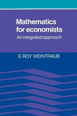 Mathematics for Economists: An Integrated Approach by E. Roy Weintraub