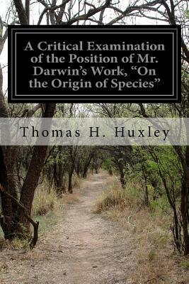 A Critical Examination of the Position of Mr. Darwin's Work, "On the Origin of Species" by Thomas H. Huxley