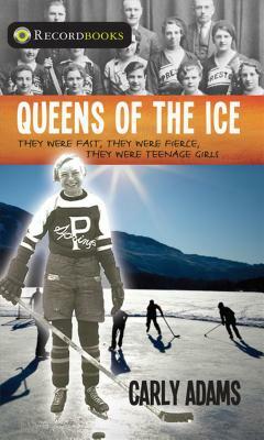 Queens of the Ice: They Were Fast, They Were Fierce, They Were Teenage Girls by Carly Adams