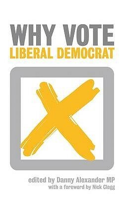 Why Vote Liberal Democrat by Nick Clegg, Danny Alexander