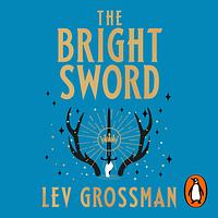 The Bright Sword by Lev Grossman