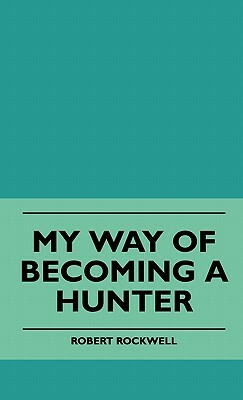 My Way Of Becoming A Hunter by Robert Rockwell