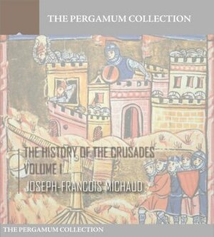 The History of the Crusades Volume 1 by Joseph-François Michaud