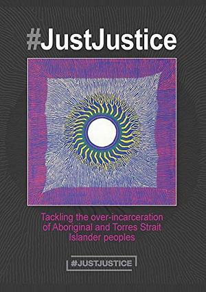 #JustJustice: Tackling the Over-incarceration of Aboriginal and Torres Strait Islander Peoples by Summer May Finlay, Melissa Sweet, Megan Williams