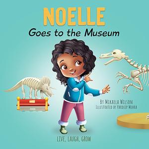 Noelle Goes to the Museum: A Sweet and Fun Children's Book About New Adventures and Making Learning Fun by Pardeep Mehra, Mikaela Wilson