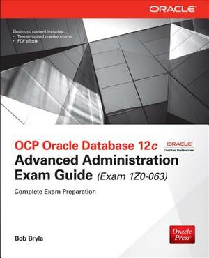 OCP Oracle Database 12c Advanced Administration Exam Guide (Exam 1Z0-063) by Bob Bryla