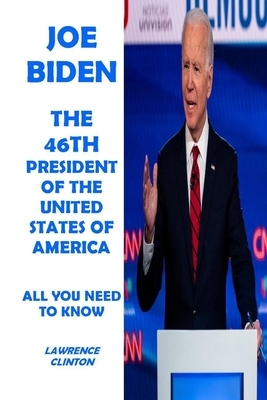 Joe Biden - The 46th President of the United States of America: All You Need to Know by Lawrence Clinton