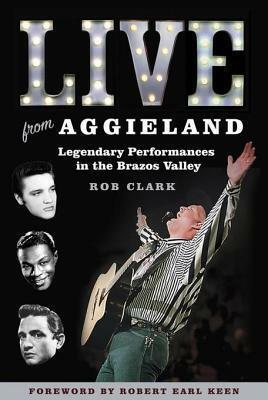 Live from Aggieland: Legendary Performances in the Brazos Valley by Rob Clark