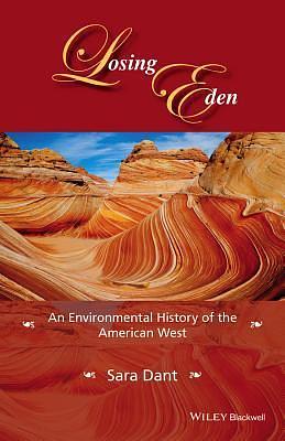 Losing Eden: An Environmental History of the American West: An Environmental History of the American West by Sara Dant, Sara Dant