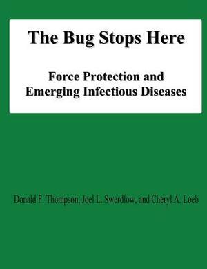 The Bug Stops Here: Force Protection and Emerging Infectious Diseases by Cheryl A. Loeb, Joel L. Swerdlow, Donald F. Thompson