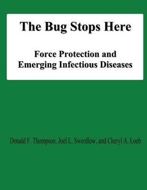 The Bug Stops Here: Force Protection and Emerging Infectious Diseases by Joel L. Swerdlow, Donald F. Thompson, Cheryl A. Loeb