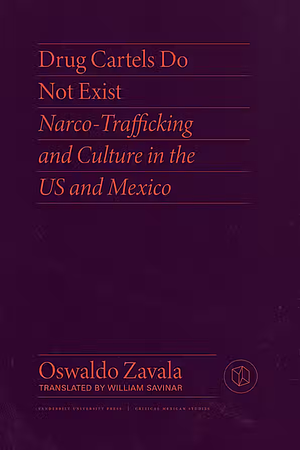 Drug Cartels Do Not Exist: Narcotrafficking in US and Mexican Culture by Oswaldo Zavala