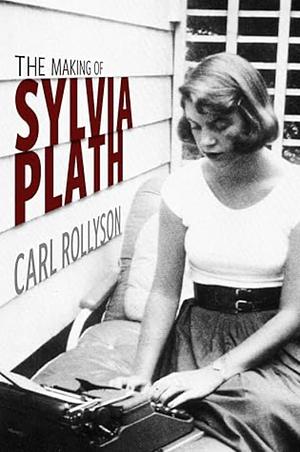 The Making of Sylvia Plath by Carl Rollyson