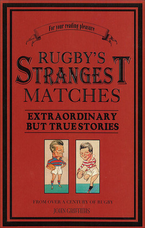 Rugby's Strangest Matches: Extraordinary But True Stories from Over a Century of Rugby by John Griffiths