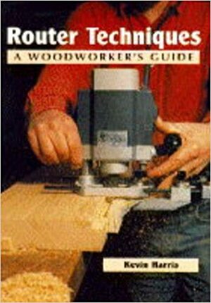Router Techniques: A Woodworker's Guide by Kevin Harris