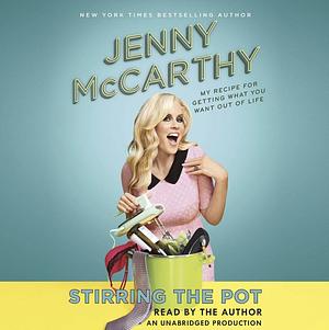 Stirring the Pot: My Recipe for Getting What You Want Out of Life by Jenny McCarthy