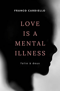 Love Is a Mental Illness by Franco Cardiello