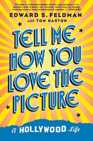 Tell Me How You Love the Picture: A Hollywood Life by Edward S. Feldman, Tom Barton