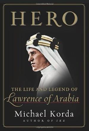 Hero: The Life and Legend of Lawrence of Arabia by Michael Korda