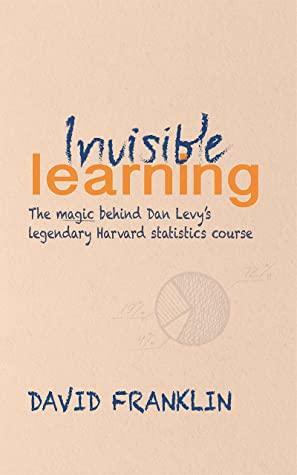 Invisible Learning: The magic behind Dan Levy's legendary Harvard statistics course by David Franklin