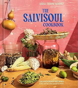 The SalviSoul Cookbook: Salvadoran Recipes and the Women Who Preserve Them by Karla Tatiana Vasquez