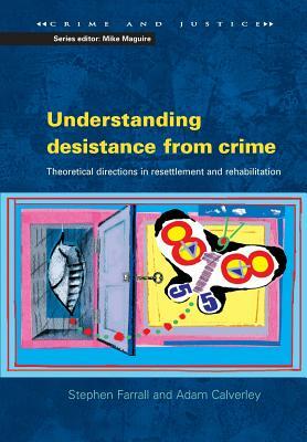 Understanding Desistance from Crime: Emerging Theoretical Directions in Resettlement and Rehabilitation by Stephen Farrall, Adam Calverley