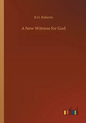 A New Witness for God by B. H. Roberts
